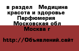  в раздел : Медицина, красота и здоровье » Парфюмерия . Московская обл.,Москва г.